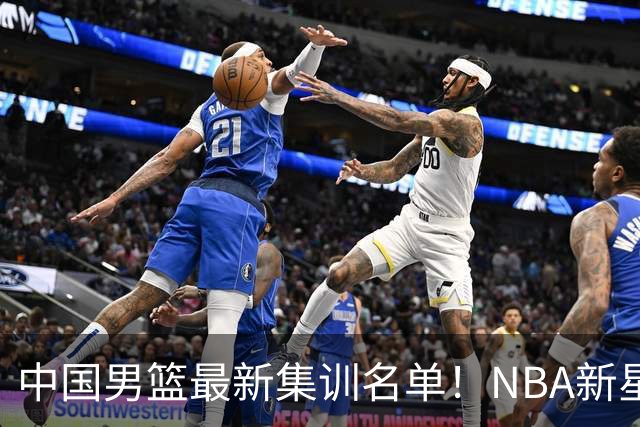 中国男篮最新集训名单！NBA新星领衔，MVP入选，胡徐赵周余全部无缘，林崴榜上无名！