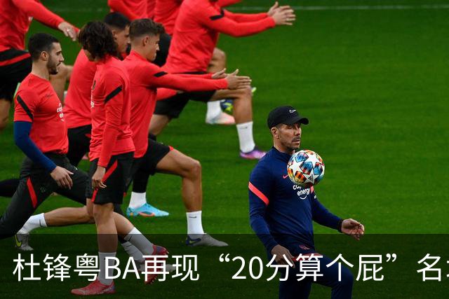 杜锋粤BA再现“20分算个屁”名场面！球迷：杜指导这赛季吃了好多屁